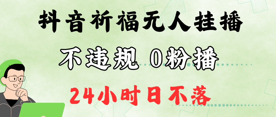 抖音最新祈福无人挂播，单日撸音浪收2万+0粉手机可开播，新手小白一看就会萌宝之家-游戏资源站丨手游源码丨页游源码丨端游源码丨架设视频教程丨网赚项目丨萌宝之家