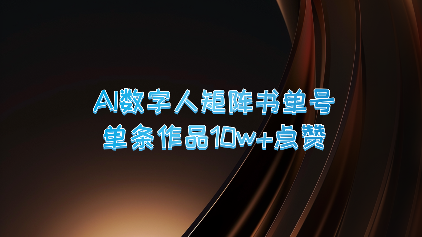 AI数字人矩阵书单号 单条作品10万+点赞，上万销量！萌宝之家-游戏资源站丨手游源码丨页游源码丨端游源码丨架设视频教程丨网赚项目丨萌宝之家