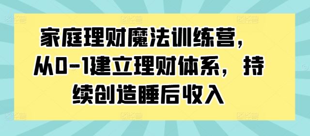 家庭理财魔法训练营，从0-1建立理财体系，持续创造睡后收入萌宝之家-游戏资源站丨手游源码丨页游源码丨端游源码丨架设视频教程丨网赚项目丨萌宝之家