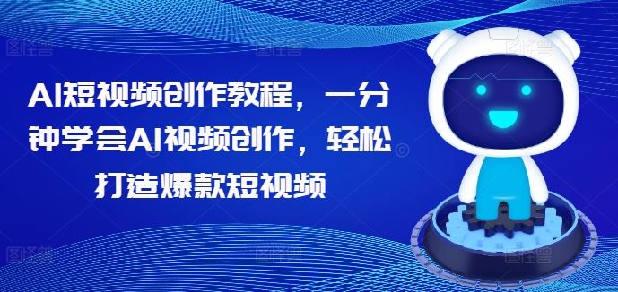 AI短视频创作教程，一分钟学会AI视频创作，轻松打造爆款短视频萌宝之家-游戏资源站丨手游源码丨页游源码丨端游源码丨架设视频教程丨网赚项目丨萌宝之家