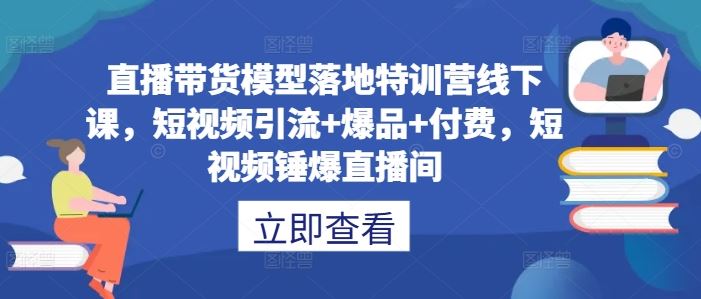 直播带货模型落地特训营线下课，​短视频引流+爆品+付费，短视频锤爆直播间萌宝之家-游戏资源站丨手游源码丨页游源码丨端游源码丨架设视频教程丨网赚项目丨萌宝之家