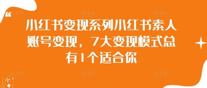 小红书变现系列小红书素人账号变现，7大变现模式总有1个适合你萌宝之家-游戏资源站丨手游源码丨页游源码丨端游源码丨架设视频教程丨网赚项目丨萌宝之家