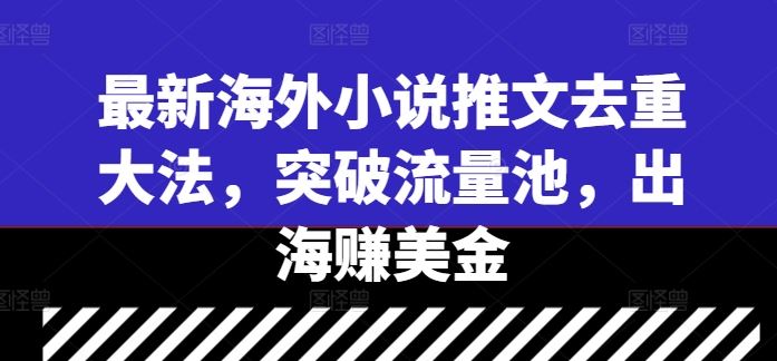 最新海外小说推文去重大法，突破流量池，出海赚美金萌宝之家-游戏资源站丨手游源码丨页游源码丨端游源码丨架设视频教程丨网赚项目丨萌宝之家