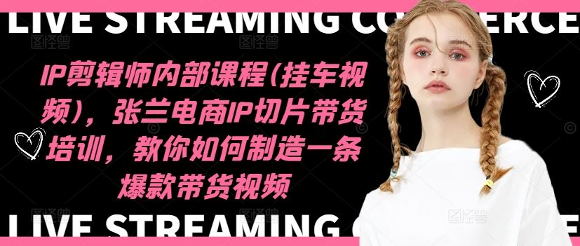 IP剪辑师内部课程(挂车视频)（更新09月），张兰电商IP切片带货培训，教你如何制造一条爆款带货视频萌宝之家-游戏资源站丨手游源码丨页游源码丨端游源码丨架设视频教程丨网赚项目丨萌宝之家