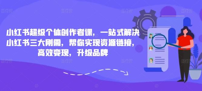 小红书超级个体创作者课，一站式解决小红书三大刚需，帮你实现资源链接，高效变现，升级品牌萌宝之家-游戏资源站丨手游源码丨页游源码丨端游源码丨架设视频教程丨网赚项目丨萌宝之家