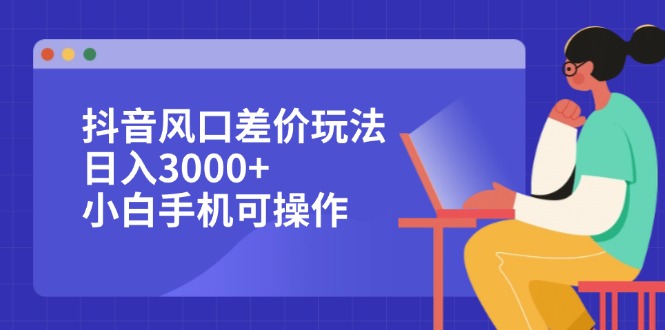 （12567期）抖音风口差价玩法，日入3000+，小白手机可操作萌宝之家-游戏资源站丨手游源码丨页游源码丨端游源码丨架设视频教程丨网赚项目丨萌宝之家