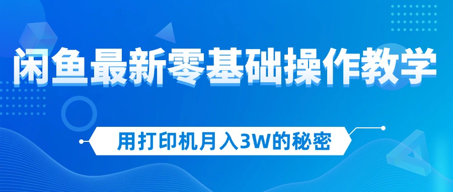 （12568期）用打印机月入3W的秘密，闲鱼最新零基础操作教学，新手当天上手，赚钱如…萌宝之家-游戏资源站丨手游源码丨页游源码丨端游源码丨架设视频教程丨网赚项目丨萌宝之家