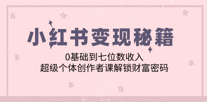 （12555期）小红书变现秘籍：0基础到七位数收入，超级个体创作者课解锁财富密码萌宝之家-游戏资源站丨手游源码丨页游源码丨端游源码丨架设视频教程丨网赚项目丨萌宝之家