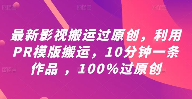 最新影视搬运过原创，利用PR模版搬运，10分钟一条作品 ，100%过原创【教程+PR模板】萌宝之家-游戏资源站丨手游源码丨页游源码丨端游源码丨架设视频教程丨网赚项目丨萌宝之家