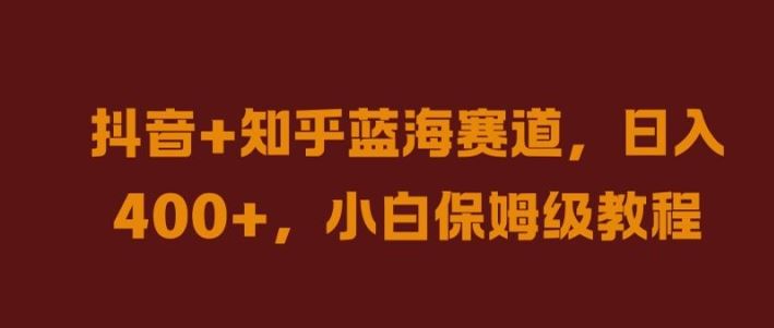 抖音+知乎蓝海赛道，日入几张，小白保姆级教程【揭秘】萌宝之家-游戏资源站丨手游源码丨页游源码丨端游源码丨架设视频教程丨网赚项目丨萌宝之家