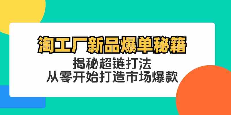 淘工厂新品爆单秘籍：揭秘超链打法，从零开始打造市场爆款萌宝之家-游戏资源站丨手游源码丨页游源码丨端游源码丨架设视频教程丨网赚项目丨萌宝之家