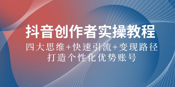 抖音创作者实操教程：四大思维+快速引流+变现路径，打造个性化优势账号萌宝之家-游戏资源站丨手游源码丨页游源码丨端游源码丨架设视频教程丨网赚项目丨萌宝之家