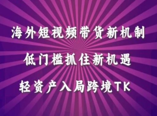 海外短视频Tiktok带货新机制，低门槛抓住新机遇，轻资产入局跨境TK萌宝之家-游戏资源站丨手游源码丨页游源码丨端游源码丨架设视频教程丨网赚项目丨萌宝之家