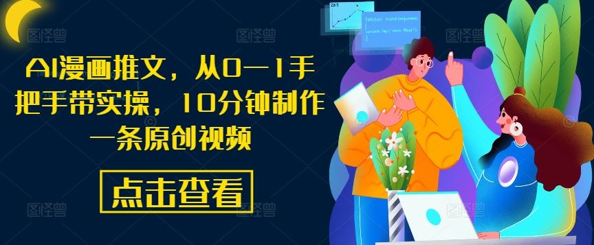 AI漫画推文，从0—1手把手带实操，10分钟制作一条原创视频萌宝之家-游戏资源站丨手游源码丨页游源码丨端游源码丨架设视频教程丨网赚项目丨萌宝之家