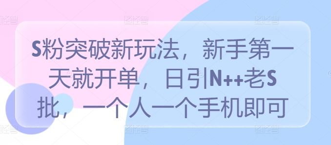 S粉突破新玩法，新手第一天就开单，日引N++老S批，一个人一个手机即可【揭秘】萌宝之家-游戏资源站丨手游源码丨页游源码丨端游源码丨架设视频教程丨网赚项目丨萌宝之家