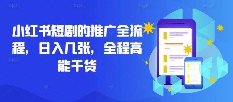 小红书短剧的推广全流程，日入几张，全程高能干货萌宝之家-游戏资源站丨手游源码丨页游源码丨端游源码丨架设视频教程丨网赚项目丨萌宝之家