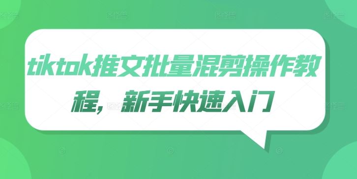 tiktok推文批量混剪操作教程，新手快速入门萌宝之家-游戏资源站丨手游源码丨页游源码丨端游源码丨架设视频教程丨网赚项目丨萌宝之家