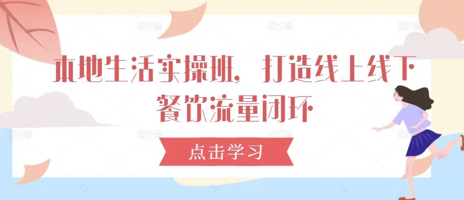 本地生活实操班，打造线上线下餐饮流量闭环萌宝之家-游戏资源站丨手游源码丨页游源码丨端游源码丨架设视频教程丨网赚项目丨萌宝之家