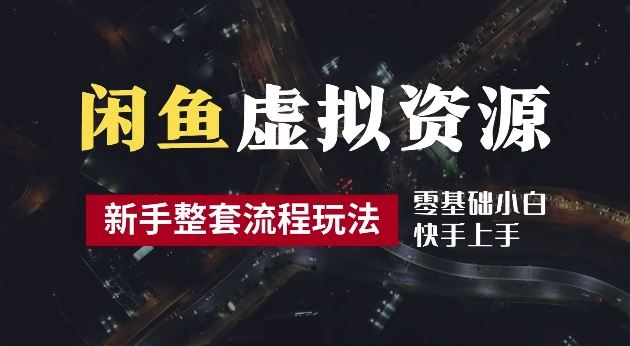 2024最新闲鱼虚拟资源玩法，养号到出单整套流程，多管道收益，每天2小时月收入过万【揭秘】萌宝之家-游戏资源站丨手游源码丨页游源码丨端游源码丨架设视频教程丨网赚项目丨萌宝之家