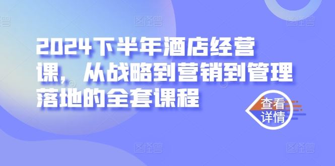 2024下半年酒店经营课，从战略到营销到管理落地的全套课程萌宝之家-游戏资源站丨手游源码丨页游源码丨端游源码丨架设视频教程丨网赚项目丨萌宝之家