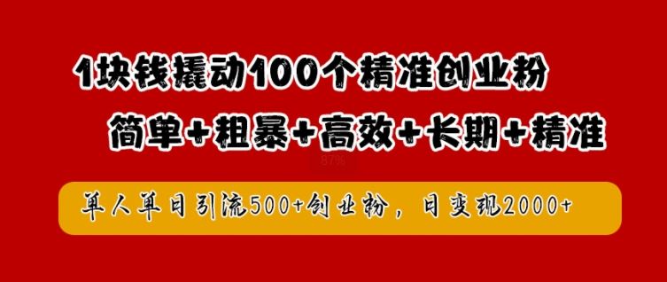 1块钱撬动100个精准创业粉，简单粗暴高效长期精准，单人单日引流500+创业粉，日变现2k【揭秘】萌宝之家-游戏资源站丨手游源码丨页游源码丨端游源码丨架设视频教程丨网赚项目丨萌宝之家