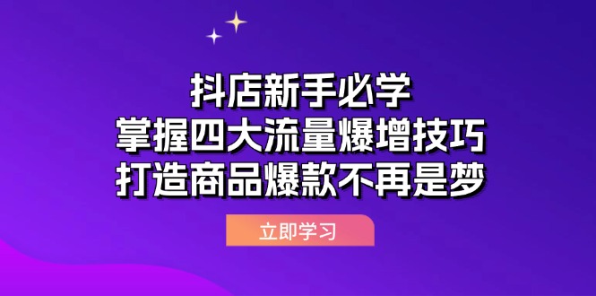 （12631期）抖店新手必学：掌握四大流量爆增技巧，打造商品爆款不再是梦萌宝之家-游戏资源站丨手游源码丨页游源码丨端游源码丨架设视频教程丨网赚项目丨萌宝之家