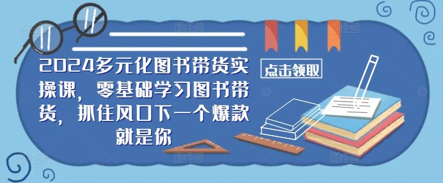 ​​2024多元化图书带货实操课，零基础学习图书带货，抓住风口下一个爆款就是你萌宝之家-游戏资源站丨手游源码丨页游源码丨端游源码丨架设视频教程丨网赚项目丨萌宝之家