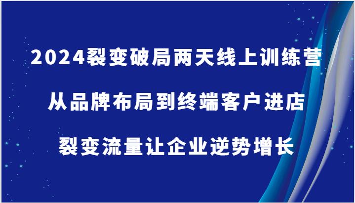 2024裂变破局两天线上训练营-从品牌布局到终端客户进店，裂变流量让企业逆势增长萌宝之家-游戏资源站丨手游源码丨页游源码丨端游源码丨架设视频教程丨网赚项目丨萌宝之家