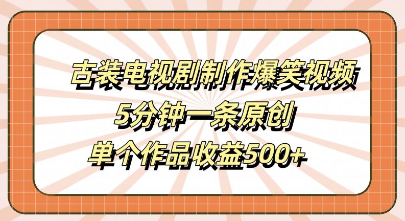 古装电视剧制作爆笑视频，5分钟一条原创，单个作品收益500+【揭秘】萌宝之家-游戏资源站丨手游源码丨页游源码丨端游源码丨架设视频教程丨网赚项目丨萌宝之家