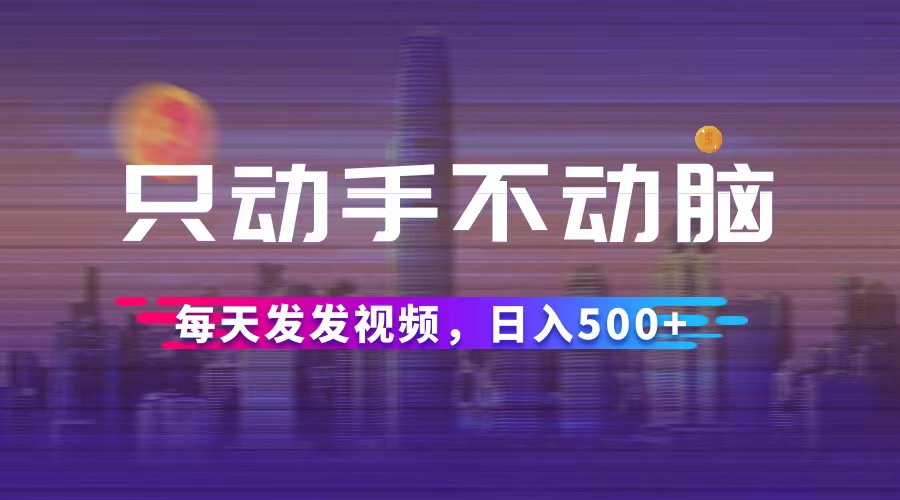（12638期）只动手不动脑，每天发发视频，日入500+萌宝之家-游戏资源站丨手游源码丨页游源码丨端游源码丨架设视频教程丨网赚项目丨萌宝之家