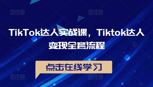 TikTok达人实战课，Tiktok达人变现全套流程萌宝之家-游戏资源站丨手游源码丨页游源码丨端游源码丨架设视频教程丨网赚项目丨萌宝之家