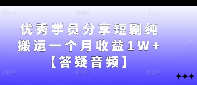 优秀学员分享短剧纯搬运一个月收益1W+【答疑音频】萌宝之家-游戏资源站丨手游源码丨页游源码丨端游源码丨架设视频教程丨网赚项目丨萌宝之家