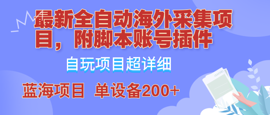 （12646期）全自动海外采集项目，带脚本账号插件教学，号称单日200+萌宝之家-游戏资源站丨手游源码丨页游源码丨端游源码丨架设视频教程丨网赚项目丨萌宝之家