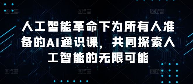 人工智能革命下为所有人准备的AI通识课，共同探索人工智能的无限可能萌宝之家-游戏资源站丨手游源码丨页游源码丨端游源码丨架设视频教程丨网赚项目丨萌宝之家