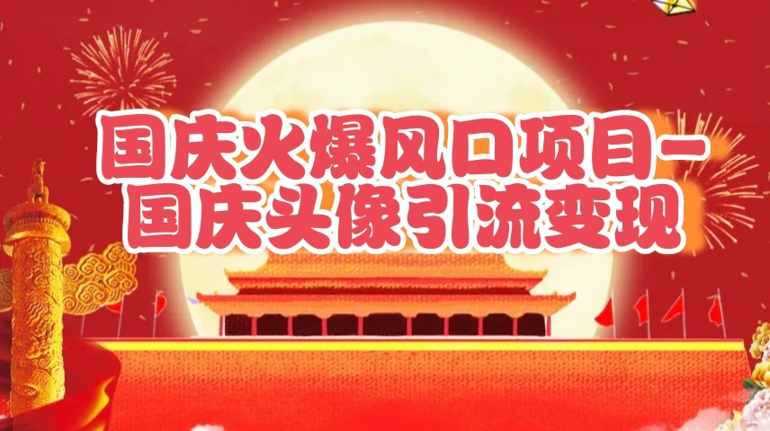 国庆爆火风口项目——国庆头像引流变现，零门槛高收益，小白也能起飞萌宝之家-游戏资源站丨手游源码丨页游源码丨端游源码丨架设视频教程丨网赚项目丨萌宝之家