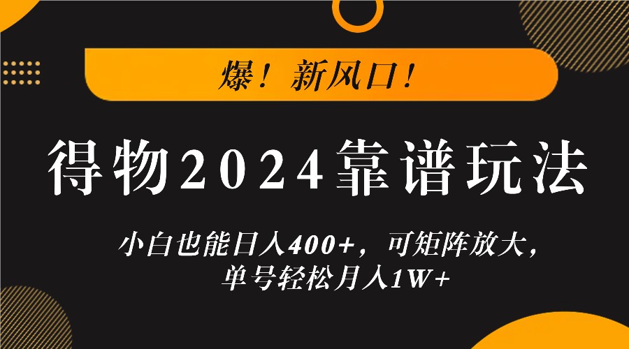 爆！新风口！小白也能日入400+，得物2024靠谱玩法，可矩阵放大，单号轻松月入1W+萌宝之家-游戏资源站丨手游源码丨页游源码丨端游源码丨架设视频教程丨网赚项目丨萌宝之家