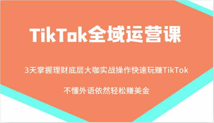 TikTok全域运营课，大咖实战操作快速玩赚TikTok，不懂外语依然轻松赚美金！萌宝之家-游戏资源站丨手游源码丨页游源码丨端游源码丨架设视频教程丨网赚项目丨萌宝之家