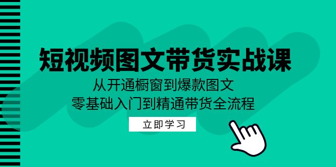 短视频图文带货实战课：从开通橱窗到爆款图文，零基础入门到精通带货萌宝之家-游戏资源站丨手游源码丨页游源码丨端游源码丨架设视频教程丨网赚项目丨萌宝之家