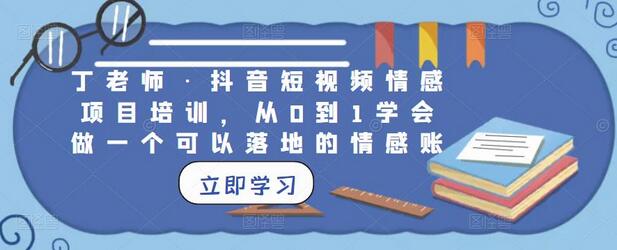 丁老师·抖音短视频情感项目培训，从0到1学会做一个可以落地的情感账号萌宝之家-游戏资源站丨手游源码丨页游源码丨端游源码丨架设视频教程丨网赚项目丨萌宝之家