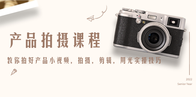 产品拍摄课程，教你拍好产品小视频，拍摄，剪辑，用光实操技巧萌宝之家-游戏资源站丨手游源码丨页游源码丨端游源码丨架设视频教程丨网赚项目丨萌宝之家