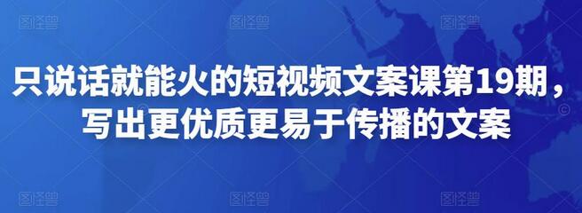 只说话就能火的短视频文案课第19期，写出更优质更易于传播的文案萌宝之家-游戏资源站丨手游源码丨页游源码丨端游源码丨架设视频教程丨网赚项目丨萌宝之家