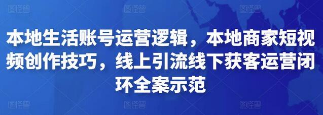本地生活账号运营逻辑，本地商家短视频创作技巧，线上引流线下获客运营闭环全案示范萌宝之家-游戏资源站丨手游源码丨页游源码丨端游源码丨架设视频教程丨网赚项目丨萌宝之家