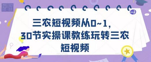 三农短视频从0~1，​30节实操课教练玩转三农短视频萌宝之家-游戏资源站丨手游源码丨页游源码丨端游源码丨架设视频教程丨网赚项目丨萌宝之家