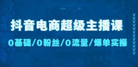 抖音电商超级主播课：0基础、0粉丝、0流量、爆单实操！萌宝之家-游戏资源站丨手游源码丨页游源码丨端游源码丨架设视频教程丨网赚项目丨萌宝之家
