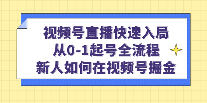 视频号直播快速入局：从0-1起号全流程，新人如何在视频号掘金萌宝之家-游戏资源站丨手游源码丨页游源码丨端游源码丨架设视频教程丨网赚项目丨萌宝之家