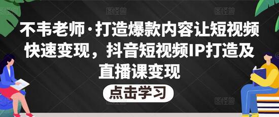不韦老师·打造爆款内容让短视频快速变现，抖音短视频IP打造及直播课变现萌宝之家-游戏资源站丨手游源码丨页游源码丨端游源码丨架设视频教程丨网赚项目丨萌宝之家