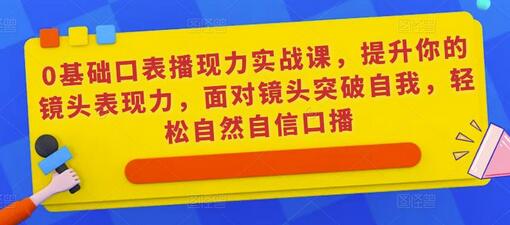 0基础口表播‬现力实战课，提升你的镜头表现力，面对镜头突破自我，轻松自然自信口播萌宝之家-游戏资源站丨手游源码丨页游源码丨端游源码丨架设视频教程丨网赚项目丨萌宝之家