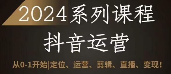 2024抖音运营全套系列课程，从0-1开始，定位、运营、剪辑、直播、变现萌宝之家-游戏资源站丨手游源码丨页游源码丨端游源码丨架设视频教程丨网赚项目丨萌宝之家