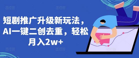 短剧推广升级新玩法，AI一键二创去重，轻松月入2w+萌宝之家-游戏资源站丨手游源码丨页游源码丨端游源码丨架设视频教程丨网赚项目丨萌宝之家