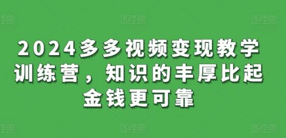 2024多多视频变现教学训练营，知识的丰厚比起金钱更可靠萌宝之家-游戏资源站丨手游源码丨页游源码丨端游源码丨架设视频教程丨网赚项目丨萌宝之家